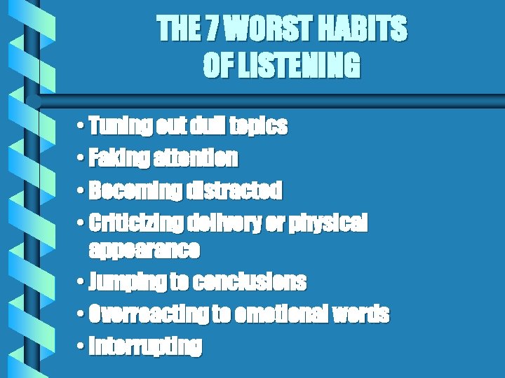 THE 7 WORST HABITS OF LISTENING • Tuning out dull topics • Faking attention