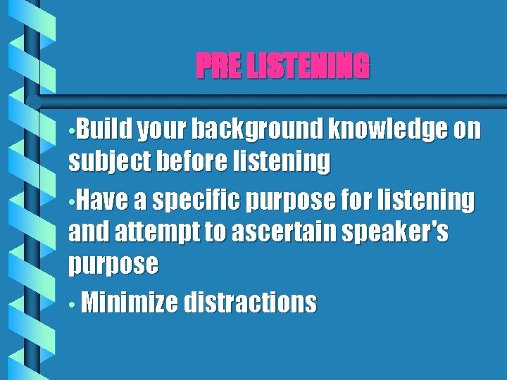 PRE LISTENING • Build your background knowledge on subject before listening • Have a