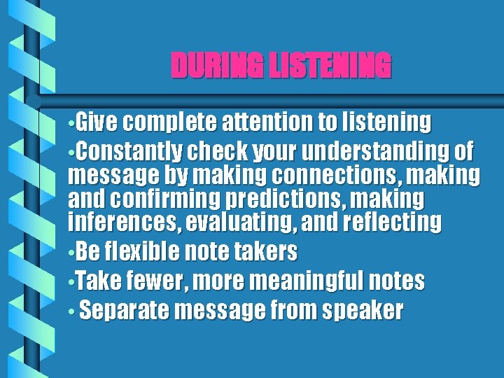 DURING LISTENING • Give complete attention to listening • Constantly check your understanding of