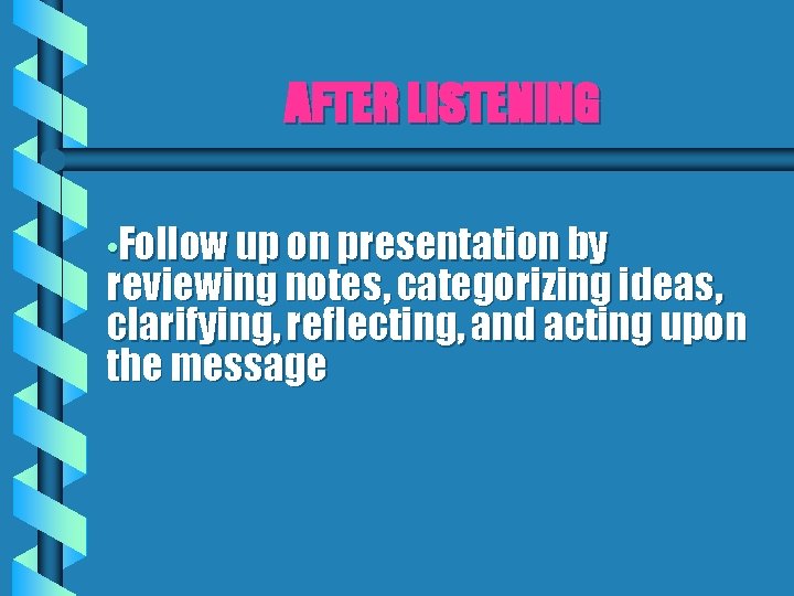 AFTER LISTENING • Follow up on presentation by reviewing notes, categorizing ideas, clarifying, reflecting,