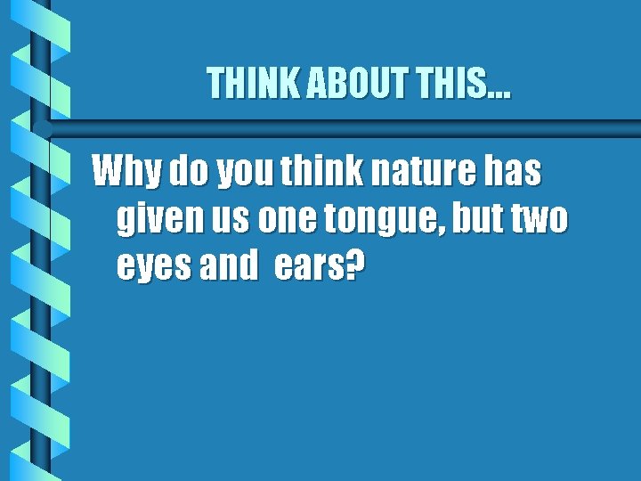 THINK ABOUT THIS… Why do you think nature has given us one tongue, but