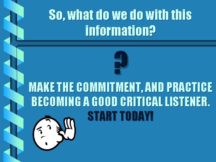 So, what do we do with this information? ? MAKE THE COMMITMENT, AND PRACTICE