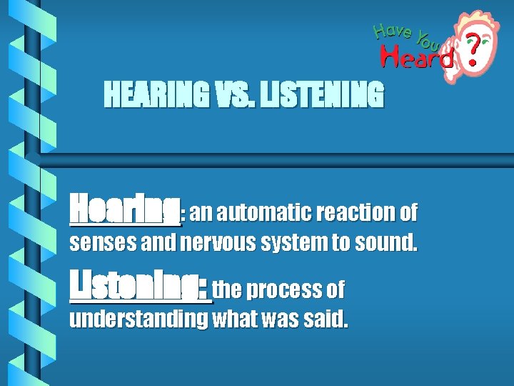 HEARING VS. LISTENING Hearing: an automatic reaction of senses and nervous system to sound.