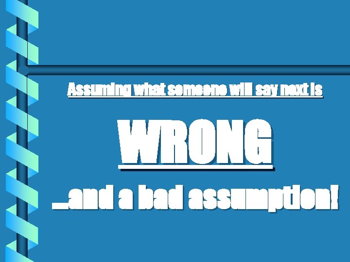 Assuming what someone will say next is WRONG …and a bad assumption! 