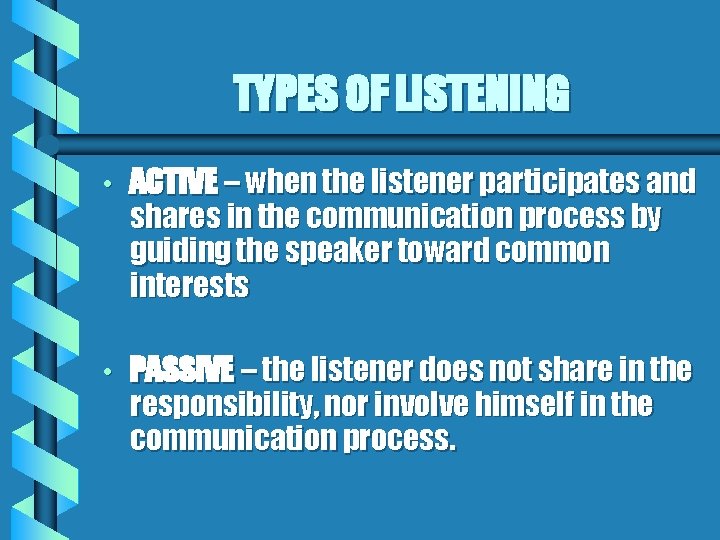 TYPES OF LISTENING • ACTIVE – when the listener participates and shares in the