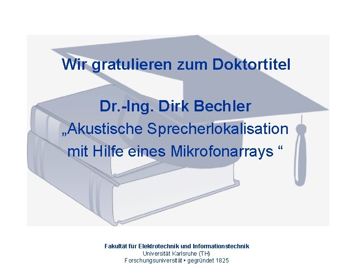 Wir gratulieren zum Doktortitel Dr. -Ing. Dirk Bechler „Akustische Sprecherlokalisation mit Hilfe eines Mikrofonarrays
