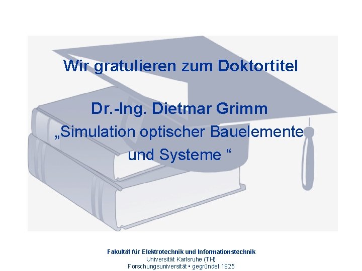 Wir gratulieren zum Doktortitel Dr. -Ing. Dietmar Grimm „Simulation optischer Bauelemente und Systeme “
