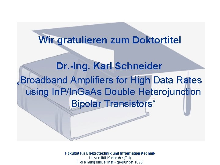 Wir gratulieren zum Doktortitel Dr. -Ing. Karl Schneider „Broadband Amplifiers for High Data Rates