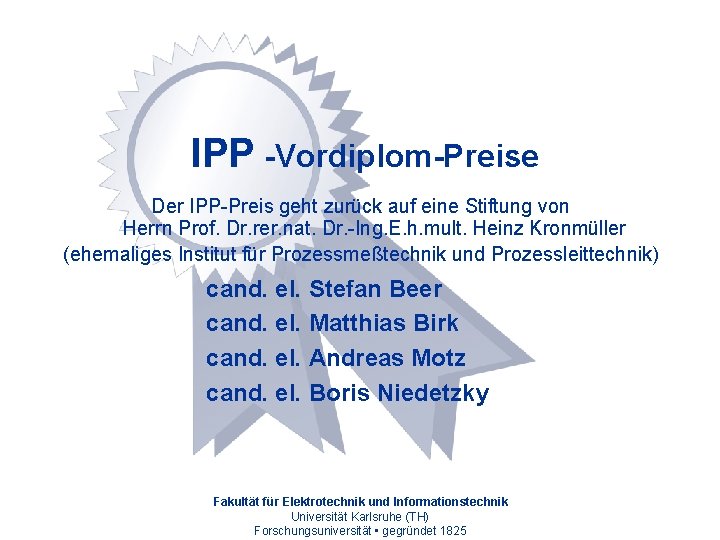 IPP -Vordiplom-Preise Der IPP-Preis geht zurück auf eine Stiftung von Herrn Prof. Dr. rer.