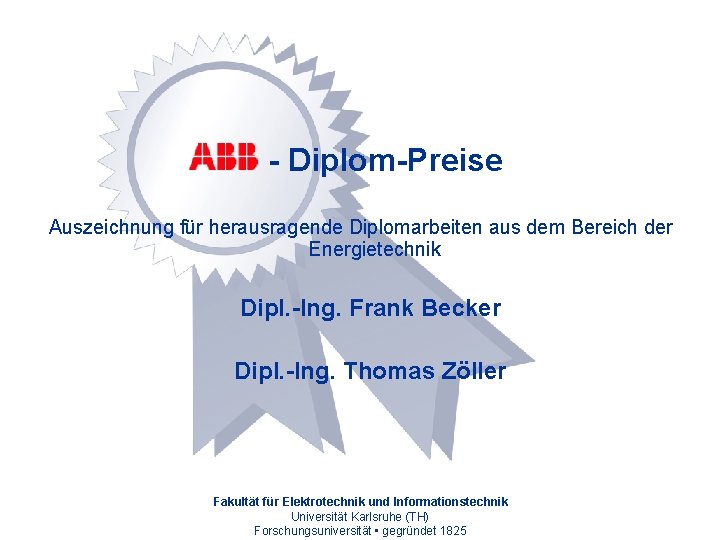 - Diplom-Preise Auszeichnung für herausragende Diplomarbeiten aus dem Bereich der Energietechnik Dipl. -Ing. Frank