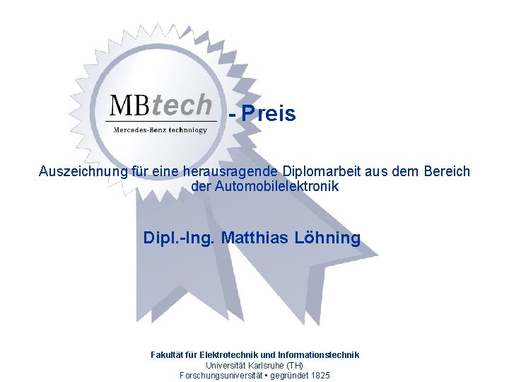 - Preis Auszeichnung für eine herausragende Diplomarbeit aus dem Bereich der Automobilelektronik Dipl. -Ing.