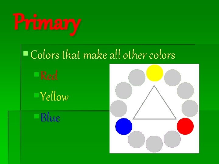 Primary § Colors that make all other colors §Red §Yellow §Blue 
