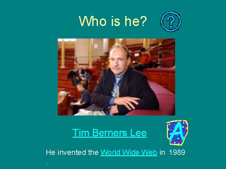 Who is he? Tim Berners Lee He invented the World Wide Web in 1989.