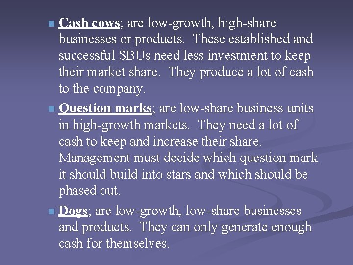 Cash cows; are low-growth, high-share businesses or products. These established and successful SBUs need Cash cows; are low-growth, high-share businesses or products. These established and successful SBUs need