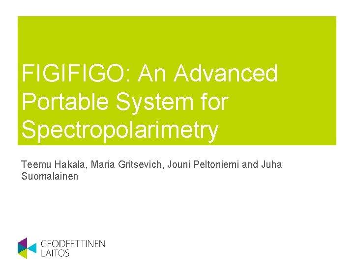 FIGIFIGO: An Advanced Portable System for Spectropolarimetry Teemu Hakala, Maria Gritsevich, Jouni Peltoniemi and