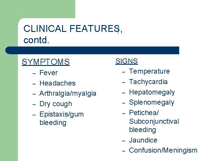 CLINICAL FEATURES, contd. SYMPTOMS – – – Fever Headaches Arthralgia/myalgia Dry cough Epistaxis/gum bleeding