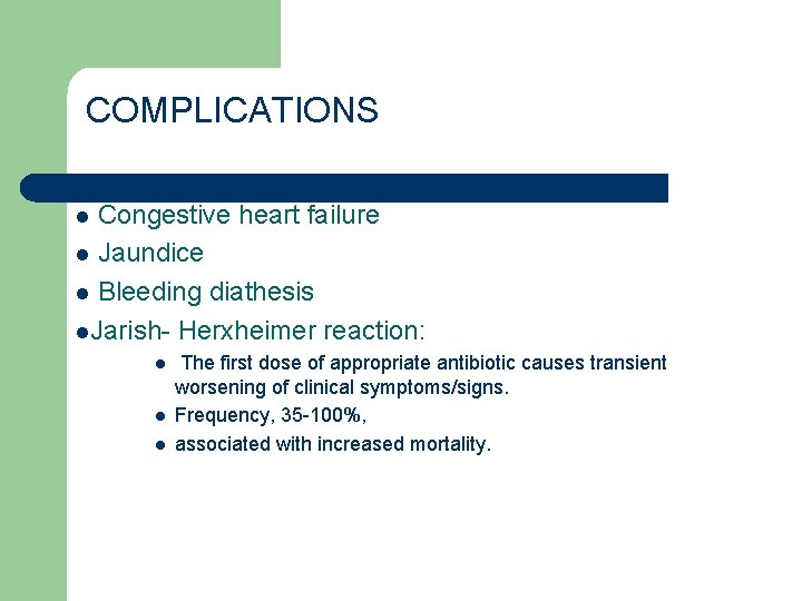 COMPLICATIONS Congestive heart failure l Jaundice l Bleeding diathesis l. Jarish- Herxheimer reaction: l