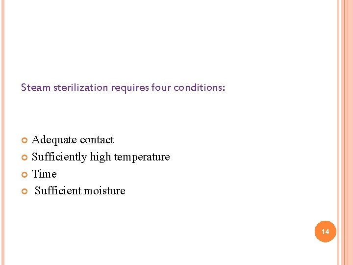 Steam sterilization requires four conditions: Adequate contact Sufficiently high temperature Time Sufficient moisture 14