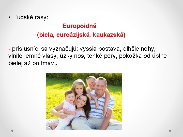  • ľudské rasy: Europoidná (biela, euroázijská, kaukazská) - príslušníci sa vyznačujú: vyššia postava,