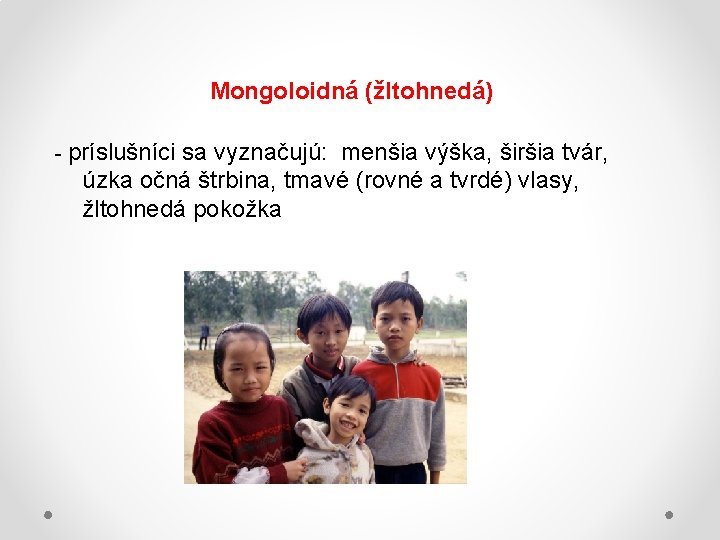 Mongoloidná (žltohnedá) - príslušníci sa vyznačujú: menšia výška, širšia tvár, úzka očná štrbina, tmavé