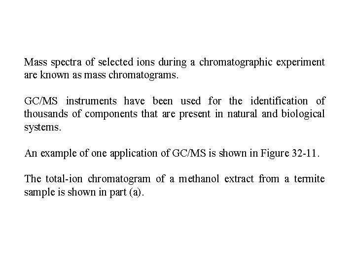 Mass spectra of selected ions during a chromatographic experiment are known as mass chromatograms.