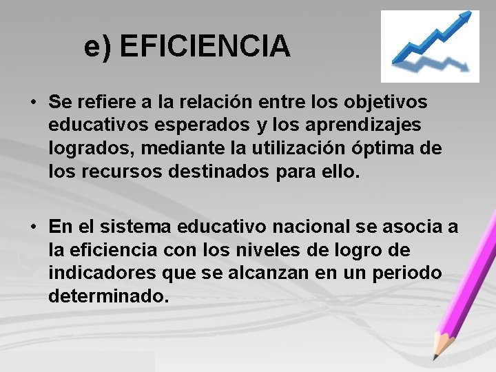 e) EFICIENCIA • Se refiere a la relación entre los objetivos educativos esperados y