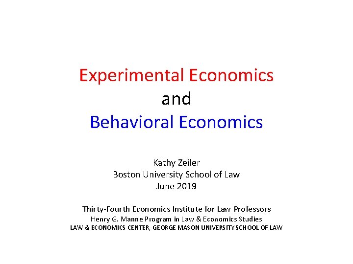 Experimental Economics and Behavioral Economics Kathy Zeiler Boston University School of Law June 2019