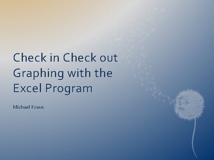 Check in Check out Graphing with the Excel Program Michael Kraus 