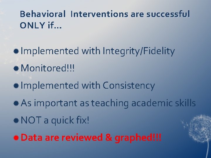 Behavioral Interventions are successful ONLY if… Implemented with Integrity/Fidelity Monitored!!! Implemented with Consistency As