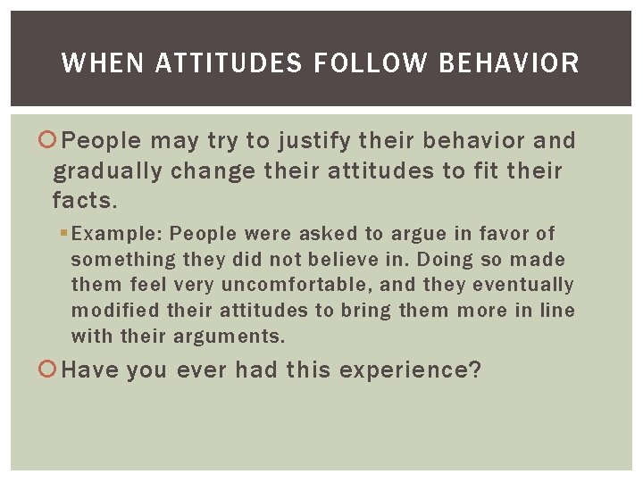 WHEN ATTITUDES FOLLOW BEHAVIOR People may try to justify their behavior and gradually change
