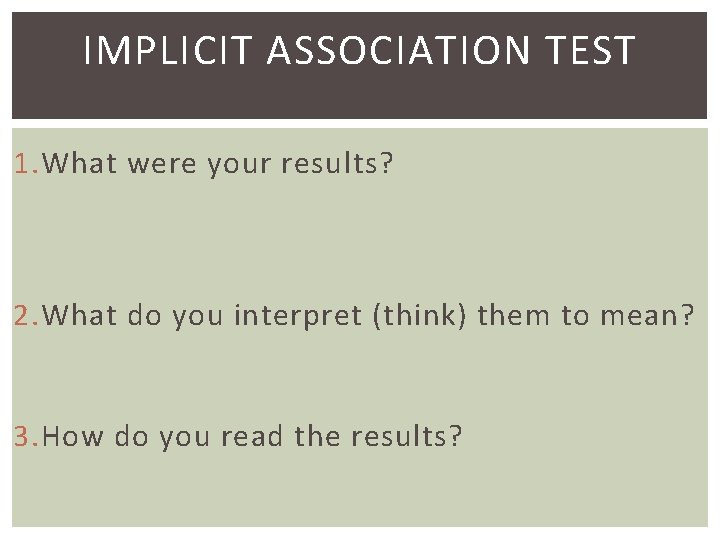 IMPLICIT ASSOCIATION TEST 1. What were your results? 2. What do you interpret (think)