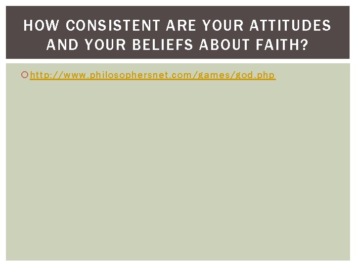 HOW CONSISTENT ARE YOUR ATTITUDES AND YOUR BELIEFS ABOUT FAITH? http: //www. philosophersnet. com/games/god.