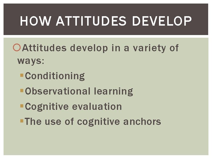 HOW ATTITUDES DEVELOP Attitudes develop in a variety of ways: §Conditioning §Observational learning §Cognitive