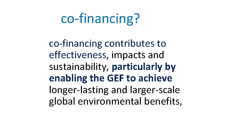 why co-financing? co-financing contributes to effectiveness, impacts and sustainability, particularly by enabling the GEF why co-financing? co-financing contributes to effectiveness, impacts and sustainability, particularly by enabling the GEF