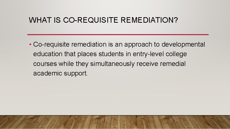 WHAT IS CO-REQUISITE REMEDIATION? • Co-requisite remediation is an approach to developmental education that