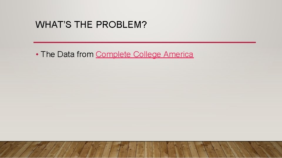 WHAT’S THE PROBLEM? • The Data from Complete College America 