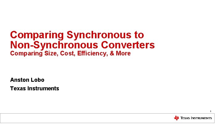 Comparing Synchronous to Non-Synchronous Converters Comparing Size, Cost, Efficiency, & More Anston Lobo Texas