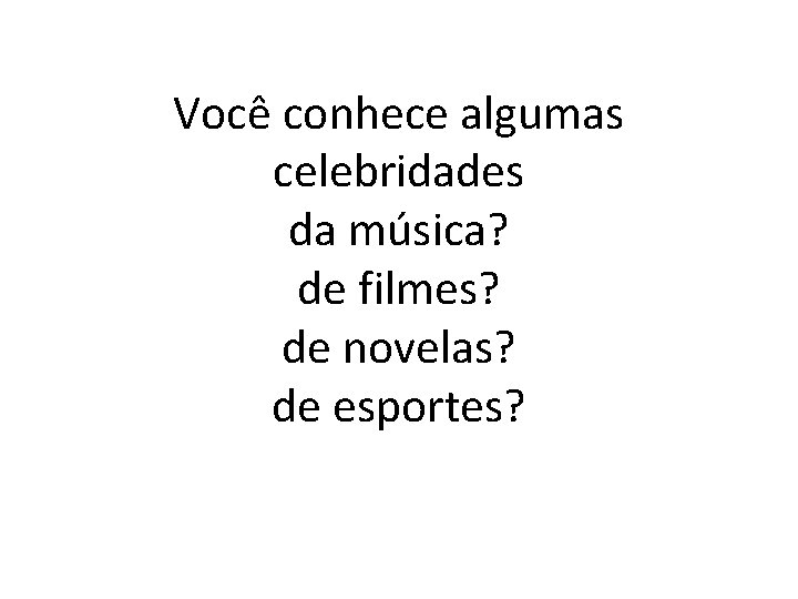 Você conhece algumas celebridades da música? de filmes? de novelas? de esportes? 