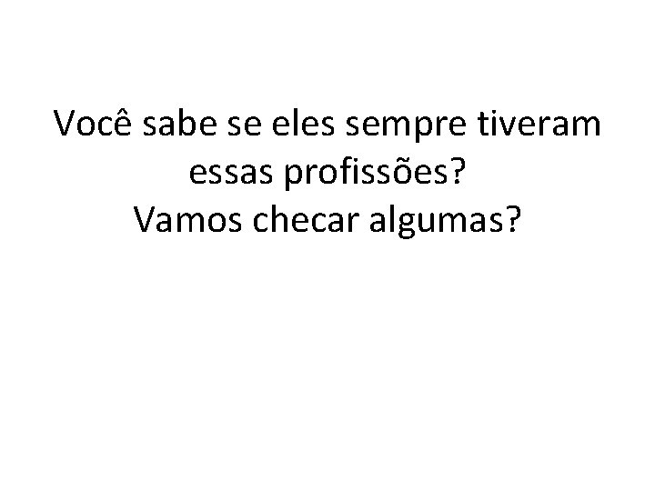 Você sabe se eles sempre tiveram essas profissões? Vamos checar algumas? 