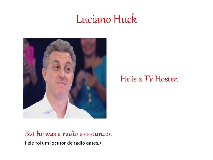 Luciano Huck He is a TV Hoster. But he was a radio announcer. (