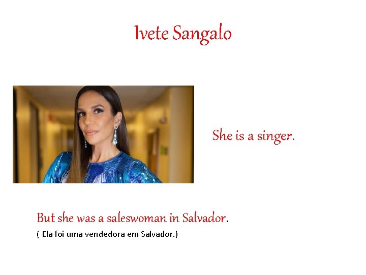 Ivete Sangalo She is a singer. But she was a saleswoman in Salvador. (