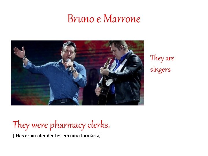 Bruno e Marrone They are singers. They were pharmacy clerks. ( Eles eram atendentes