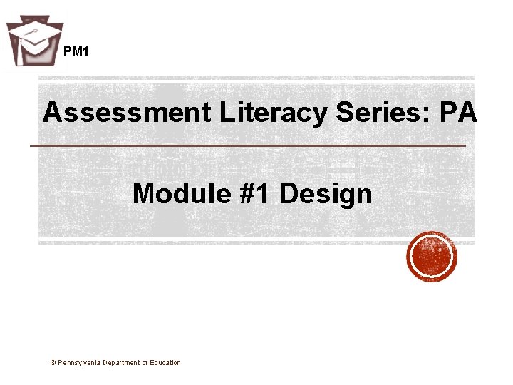 PM 1 Assessment Literacy Series: PA Module #1 Design © Pennsylvania Department of Education