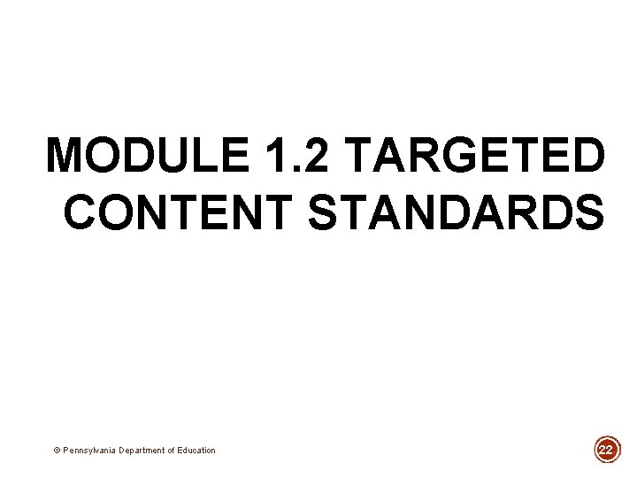 MODULE 1. 2 TARGETED CONTENT STANDARDS © Pennsylvania Department of Education 22 