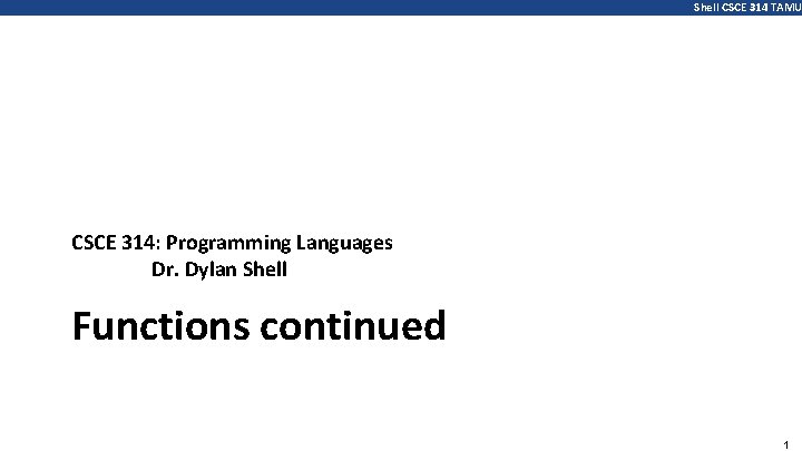 Shell CSCE 314 TAMU CSCE 314: Programming Languages Dr. Dylan Shell Functions continued 1