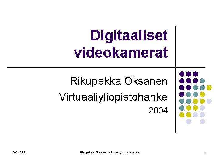 Digitaaliset videokamerat Rikupekka Oksanen Virtuaaliyliopistohanke 2004 3/8/2021 Rikupekka Oksanen, Virtuaaliyliopistohanke 1 