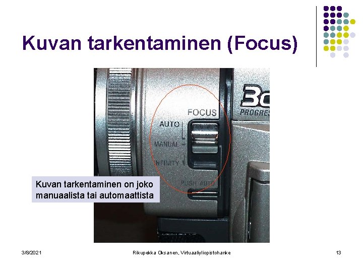 Kuvan tarkentaminen (Focus) Kuvan tarkentaminen on joko manuaalista tai automaattista 3/8/2021 Rikupekka Oksanen, Virtuaaliyliopistohanke