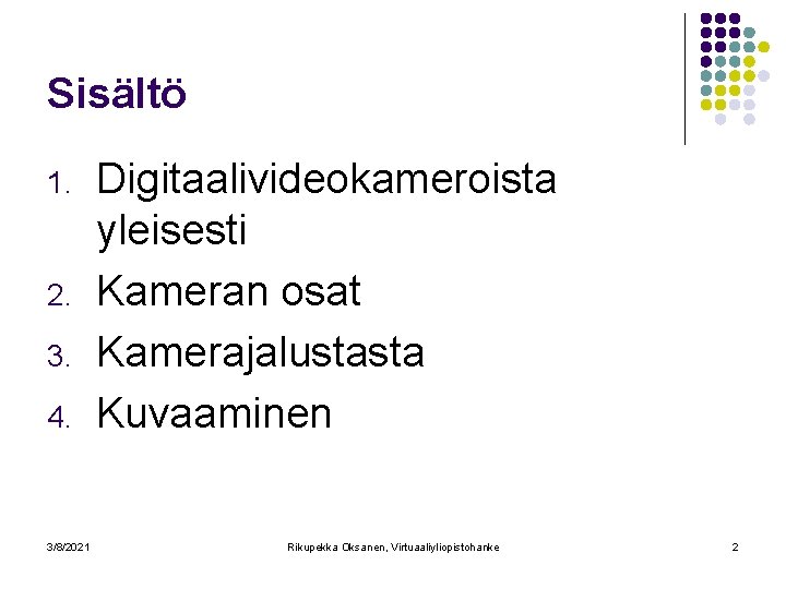 Sisältö 1. 2. 3. 4. 3/8/2021 Digitaalivideokameroista yleisesti Kameran osat Kamerajalustasta Kuvaaminen Rikupekka Oksanen,