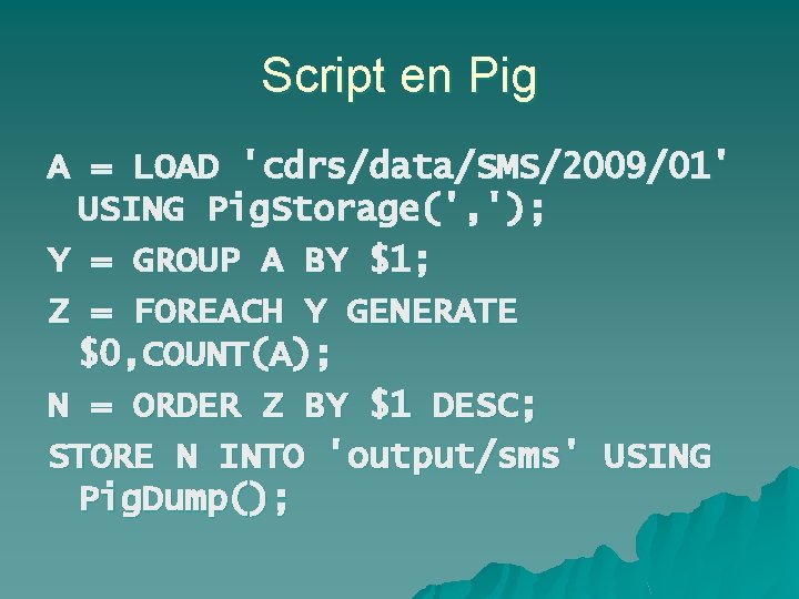 Script en Pig A = LOAD 'cdrs/data/SMS/2009/01' USING Pig. Storage(', '); Y = GROUP