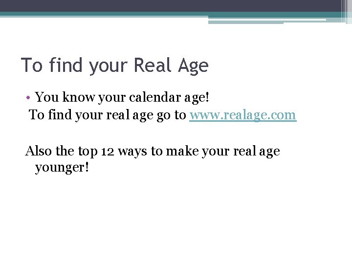 To find your Real Age • You know your calendar age! To find your